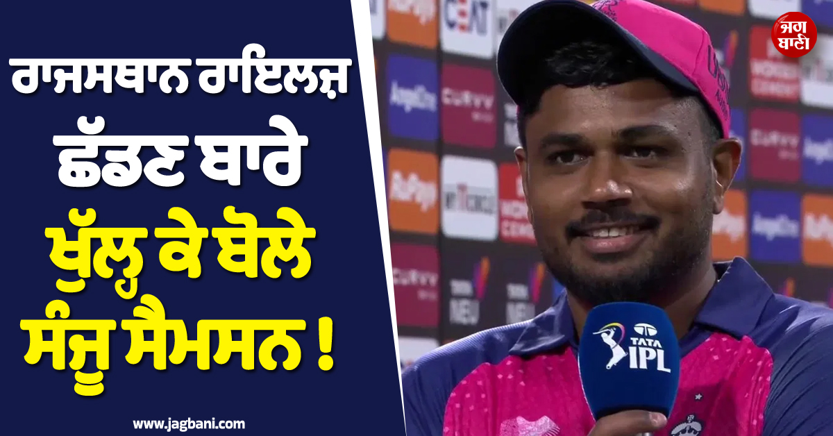 ਰਾਜਸਥਾਨ ਰਾਇਲਜ਼ ਛੱਡਣ ਬਾਰੇ ਪਹਿਲੀ ਵਾਰ ਖੁੱਲ੍ਹ ਕੇ ਬੋਲੇ ਸੰਜੂ ਸੈਮਸਨ ! CSK ਬਾਰੇ ਵੀ ਕਹਿ''ਤੀ ਵੱਡੀ ਗੱਲ