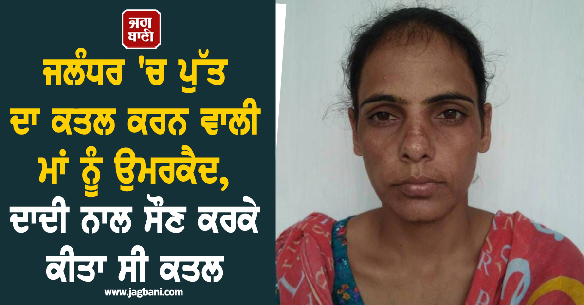 ਜਲੰਧਰ 'ਚ ਪੁੱਤ ਦਾ ਕਤਲ ਕਰਨ ਵਾਲੀ ਮਾਂ ਨੂੰ ਉਮਰਕੈਦ, ਦਾਦੀ ਨਾਲ ਸੌਣ ਕਰਕੇ ਕੀਤਾ ਸੀ ਕਤਲ