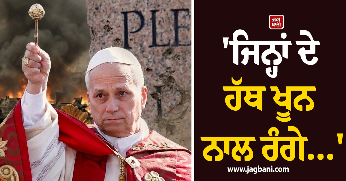 ਪੋਪ ਨੇ ਟਰੰਪ ਅਤੇ ਨੇਤਨਯਾਹੂ ਨੂੰ ਰੱਬ ਦਾ ਡਰ ਦਿਖਾਇਆ, ਕਿਹਾ- ''ਜਿਨ੍ਹਾਂ ਦੇ ਹੱਥ ਖੂਨ ਨਾਲ ਰੰਗੇ ਹਨ...
