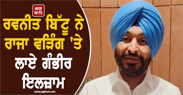 ravneet bittu s sharp verbal attack on raja warring