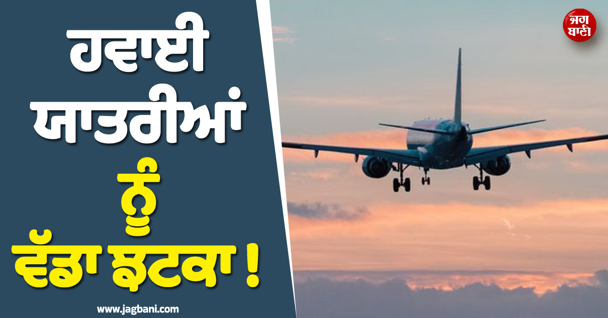 ਹਵਾਈ ਯਾਤਰੀਆਂ ਨੂੰ ਵੱਡਾ ਝਟਕਾ ! ਹੁਣ ਮਰਜ਼ੀ ਨਾਲ ਕਿਰਾਇਆ ਵਧਾ ਸਕਣਗੀਆਂ Airlines, ਸਰਕਾਰ ਨੇ...