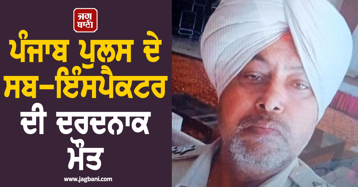 ਪੰਜਾਬ ਪੁਲਸ ਦੇ ਸਬ-ਇੰਸਪੈਕਟਰ ਦੀ ਦਰਦਨਾਕ ਮੌਤ