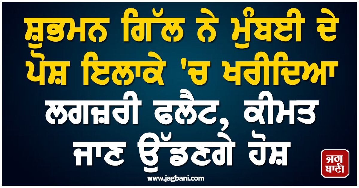 ਸ਼ੁਭਮਨ ਗਿੱਲ ਨੇ ਮੁੰਬਈ ਦੇ ਪੋਸ਼ ਇਲਾਕੇ ''ਚ ਖਰੀਦਿਆ ਲਗਜ਼ਰੀ ਫਲੈਟ, ਕੀਮਤ ਜਾਣ ਉੱਡਣਗੇ ਹੋਸ਼