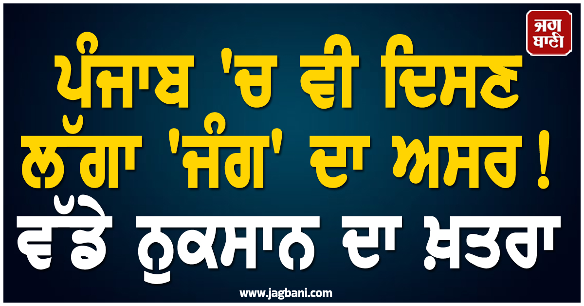 ਪੰਜਾਬ ''ਚ ਵੀ ਦਿਸਣ ਲੱਗਾ ''ਜੰਗ'' ਦਾ ਅਸਰ! ਵੱਡੇ ਨੁਕਸਾਨ ਦਾ ਖ਼ਤਰਾ