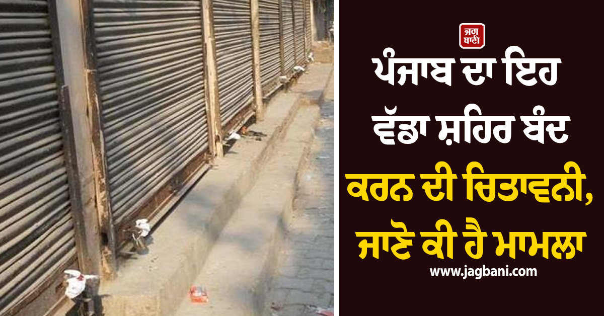 ਪੰਜਾਬ ਦਾ ਇਹ ਵੱਡਾ ਸ਼ਹਿਰ ਬੰਦ ਕਰਨ ਦੀ ਚਿਤਾਵਨੀ, ਜਾਣੋ ਕੀ ਹੈ ਮਾਮਲਾ