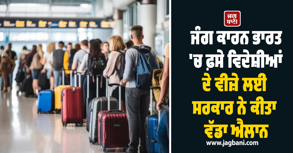 ਜੰਗ ਕਾਰਨ ਭਾਰਤ 'ਚ ਫ਼ਸੇ ਵਿਦੇਸ਼ੀਆਂ ਦੇ ਵੀਜ਼ੇ ਲਈ ਸਰਕਾਰ ਨੇ ਕੀਤਾ ਵੱਡਾ ਐਲਾਨ