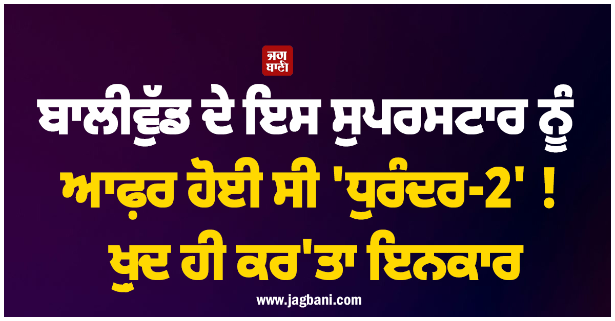 ਬਾਲੀਵੁੱਡ ਦੇ ਇਸ ਸੁਪਰਸਟਾਰ ਨੂੰ ਆਫ਼ਰ ਹੋਈ ਸੀ 'ਧੁਰੰਦਰ-2' ! ਖ਼ੁਦ ਹੀ ਕਰ'ਤਾ ਇਨਕਾਰ, ਹੁਣ ਦੱਸੀ ਵਜ੍ਹਾ