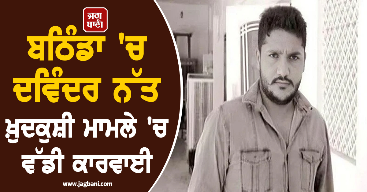 ਬਠਿੰਡਾ 'ਚ ਦਵਿੰਦਰ ਨੱਤ ਖ਼ੁਦਕੁਸ਼ੀ ਮਾਮਲੇ 'ਚ ਵੱਡੀ ਕਾਰਵਾਈ, 3 ਬਿਲਡਰਾਂ ਖ਼ਿਲਾਫ਼ LOC ਜਾਰੀ