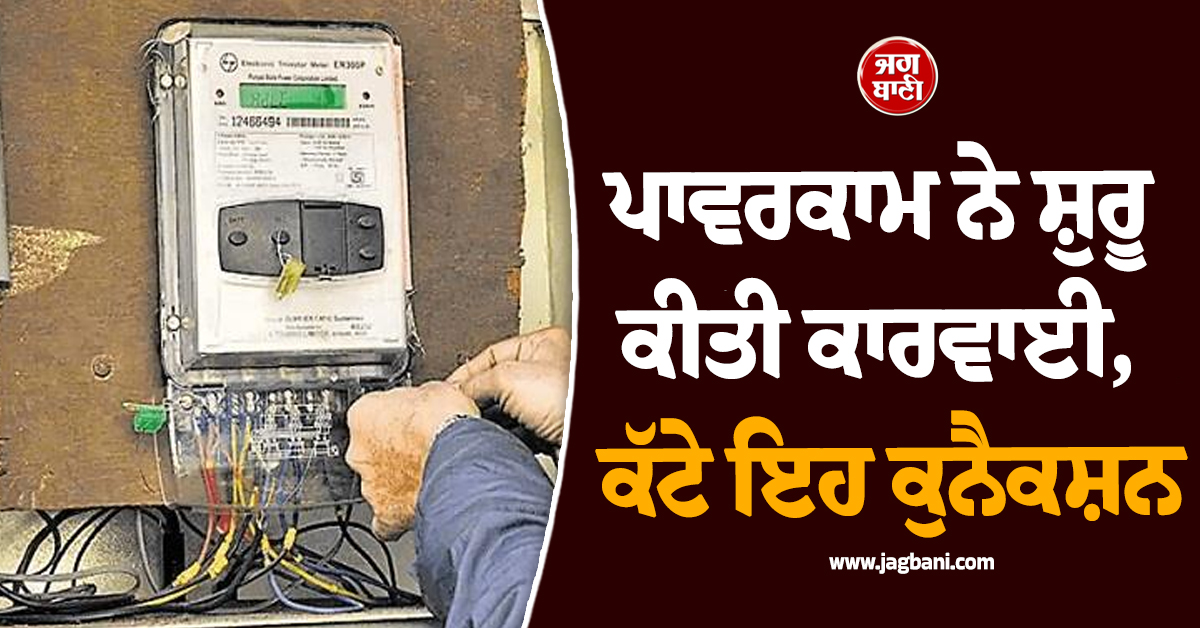 ਪਾਵਰਕਾਮ ਨੇ ਸ਼ੁਰੂ ਕੀਤੀ ਕਾਰਵਾਈ, ਕੱਟੇ ਇਹ ਕੁਨੈਕਸ਼ਨ