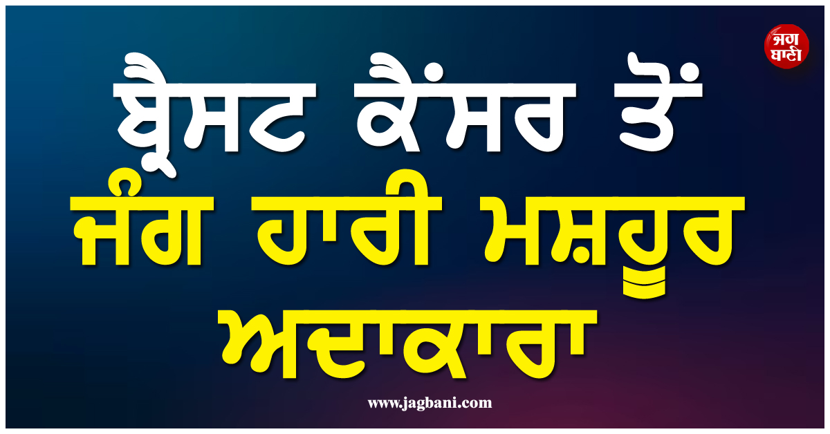 ਮਨੋਰੰਜਨ ਜਗਤ ਤੋਂ ਆਈ ਮੰਦਭਾਗੀ ਖਬਰ; ਬ੍ਰੈਸਟ ਕੈਂਸਰ ਤੋਂ ਜੰਗ ਹਾਰੀ ਹਾਲੀਵੁੱਡ ਦੀ ਮਸ਼ਹੂਰ ਅਦਾਕਾਰਾ