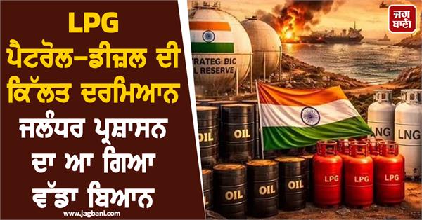jalandhar administration s big statement amid shortage of lpg petrol and diesel
