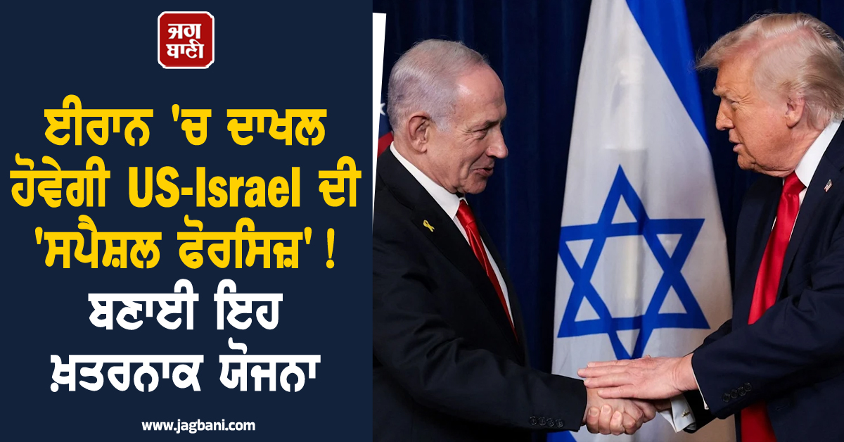 ਈਰਾਨ 'ਚ ਦਾਖਲ ਹੋਵੇਗੀ US-Israel ਦੀ 'ਸਪੈਸ਼ਲ ਫੋਰਸਿਜ਼'! ਬਣਾਈ ਇਹ ਖ਼ਤਰਨਾਕ ਯੋਜਨਾ