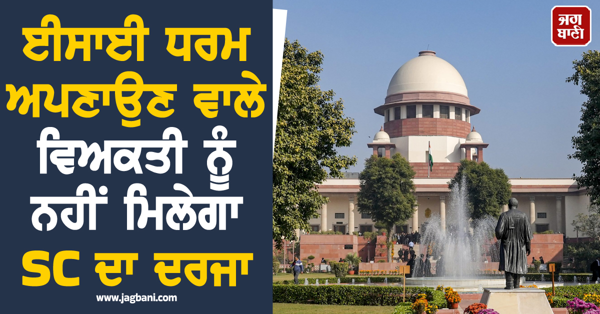 ਈਸਾਈ ਧਰਮ ਅਪਣਾਉਣ ਵਾਲੇ ਵਿਅਕਤੀ ਨੂੰ ਨਹੀਂ ਮਿਲੇਗਾ SC ਦਾ ਦਰਜਾ, ਸੁਪਰੀਮ ਕੋਰਟ ਦਾ ਵੱਡਾ ਫੈਸਲਾ