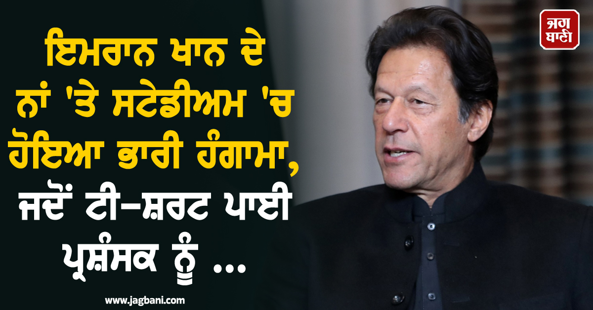 ਇਮਰਾਨ ਖਾਨ ਦੇ ਨਾਂ ''ਤੇ ਸਟੇਡੀਅਮ ''ਚ ਹੋਇਆ ਭਾਰੀ ਹੰਗਾਮਾ,ਜਦੋਂ ਟੀ-ਸ਼ਰਟ ਪਾਈ ਪ੍ਰਸ਼ੰਸਕ ਨੂੰ ...