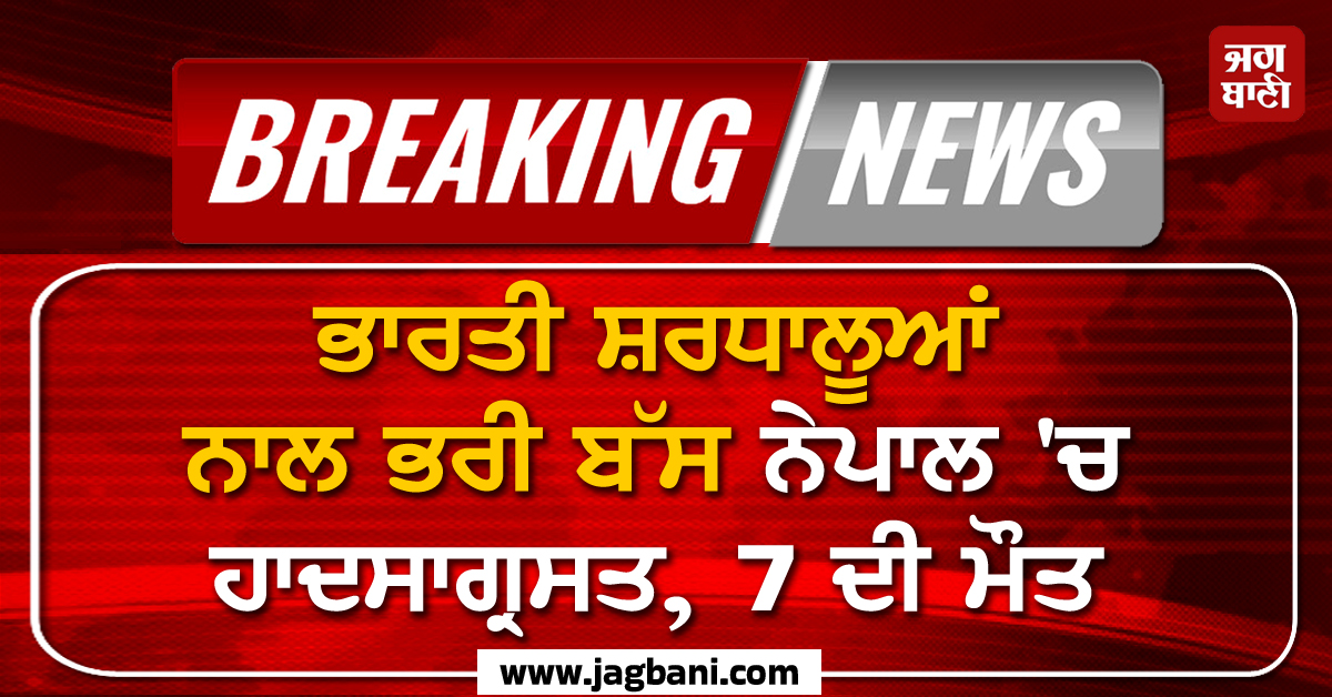 Big Breaking :  ਭਾਰਤੀ ਸ਼ਰਧਾਲੂਆਂ ਨਾਲ ਭਰੀ ਬੱਸ ਨੇਪਾਲ 'ਚ ਹਾਦਸਾਗ੍ਰਸਤ, 7 ਦੀ ਮੌਤ