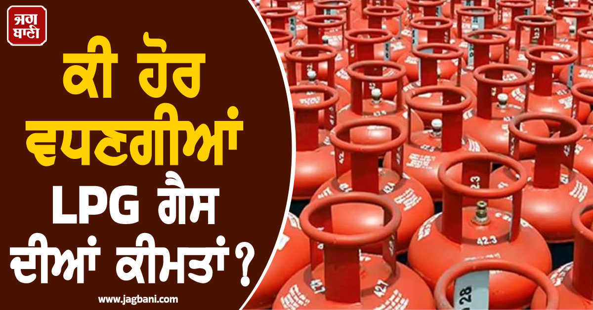 ਅਚਾਨਕ ਵਧੇ LPG ਦੇ ਭਾਅ ਨੇ ਵਧਾਈ ਚਿੰਤਾ; ਕੀ ਹੋਰ ਵਧਣਗੀਆਂ ਗੈਸ ਦੀਆਂ ਕੀਮਤਾਂ?