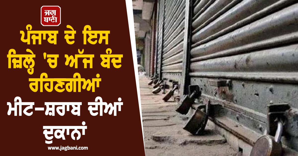 ਪੰਜਾਬ ਦੇ ਇਸ ਜ਼ਿਲ੍ਹੇ 'ਚ ਅੱਜ ਬੰਦ ਰਹਿਣਗੀਆਂ ਮੀਟ-ਸ਼ਰਾਬ ਦੀਆਂ ਦੁਕਾਨਾਂ