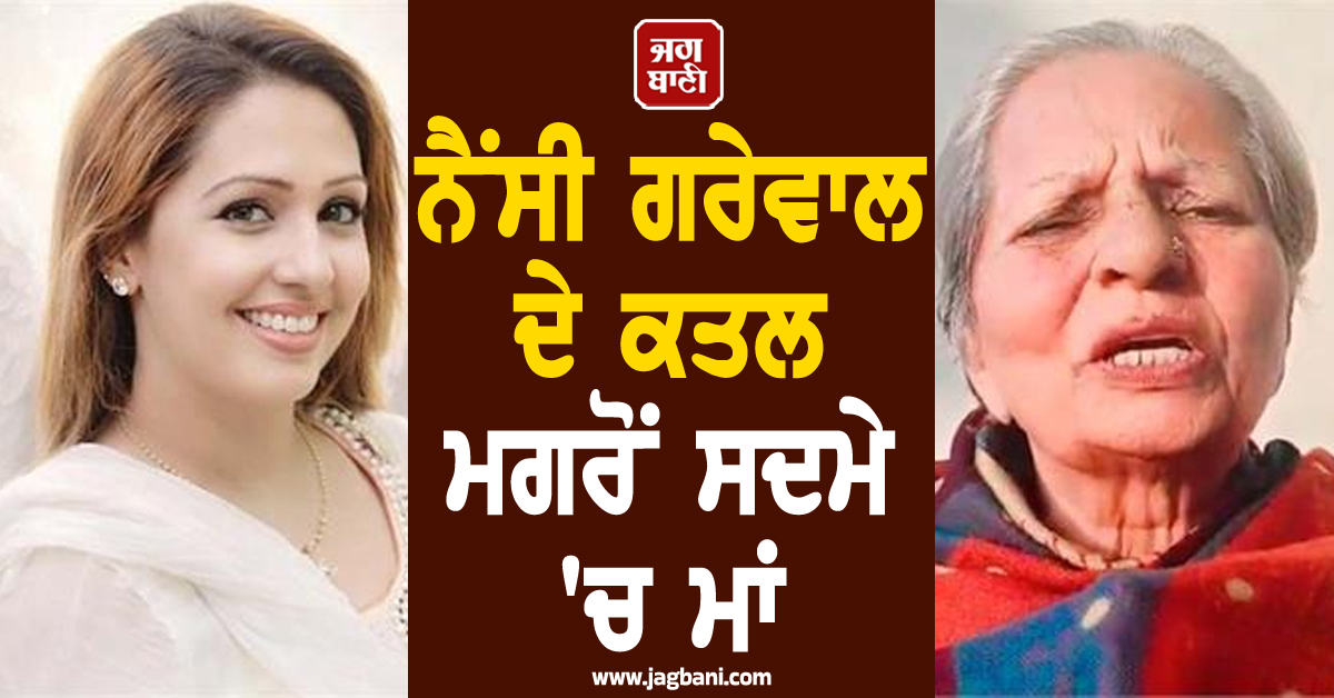 ਨੈਂਸੀ ਗਰੇਵਾਲ ਦੇ ਕਤਲ ਮਗਰੋਂ ਸਦਮੇ 'ਚ ਮਾਂ, ਲਾਈਵ ਆ ਕੇ ਕਹੀਆਂ ਵੱਡੀਆਂ ਗੱਲਾਂ