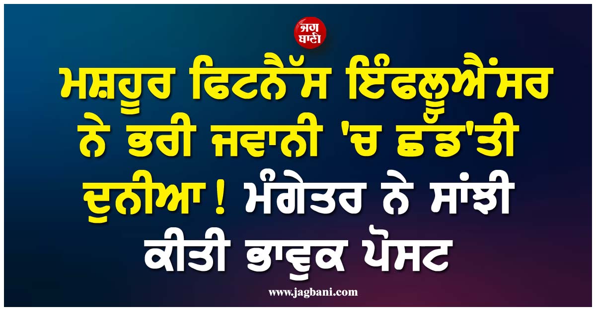 ਮਸ਼ਹੂਰ ਫਿਟਨੈੱਸ ਇੰਫਲੂਐਂਸਰ ਨੇ ਭਰੀ ਜਵਾਨੀ ''ਚ ਛੱਡ''ਤੀ ਦੁਨੀਆ ! ਮੰਗੇਤਰ ਨੇ ਸਾਂਝੀ ਕੀਤੀ ਭਾਵੁਕ ਪੋਸਟ