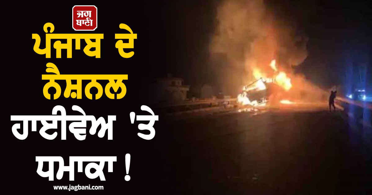 ਪੰਜਾਬ ਦੇ ਨੈਸ਼ਨਲ ਹਾਈਵੇਅ 'ਤੇ ਧਮਾਕਾ! ਅਸਮਾਨ ਤੱਕ ਉੱਠੀਆਂ ਅੱਗ ਦੀਆਂ ਲਪਟਾਂ, ਮਚੀ ਹਫ਼ੜਾ-ਦਫ਼ੜੀ