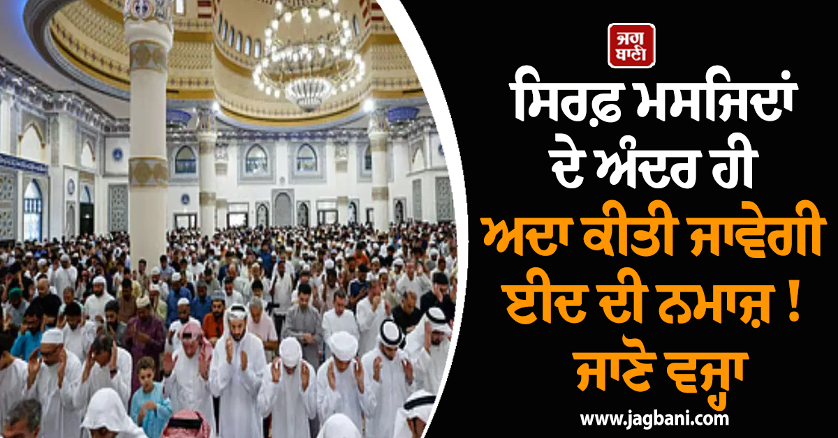 ਸਿਰਫ਼ ਮਸਜਿਦਾਂ ਦੇ ਅੰਦਰ ਹੀ ਅਦਾ ਕੀਤੀ ਜਾਵੇਗੀ ਈਦ ਦੀ ਨਮਾਜ਼ ! ਜਾਣੋ ਵਜ੍ਹਾ