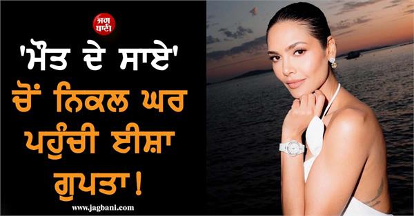 esha gupta safely returns home after