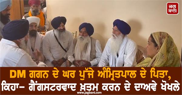 amritpal s father reached dm gagan s house