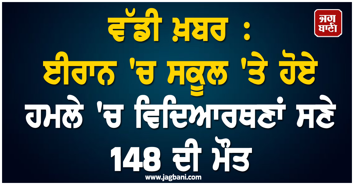 ਵੱਡੀ ਖ਼ਬਰ : ਈਰਾਨ ''ਚ ਸਕੂਲ ''ਤੇ ਹੋਏ ਹਮਲੇ ''ਚ ਵਿਦਿਆਰਥਣਾਂ ਸਣੇ 148 ਦੀ ਮੌਤ