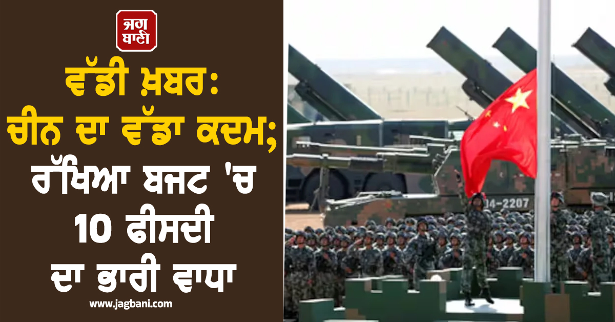 ਵੱਡੀ ਖ਼ਬਰ: ਚੀਨ ਦਾ ਵੱਡਾ ਕਦਮ; ਰੱਖਿਆ ਬਜਟ 'ਚ 10 ਫੀਸਦੀ ਦਾ ਭਾਰੀ ਵਾਧਾ