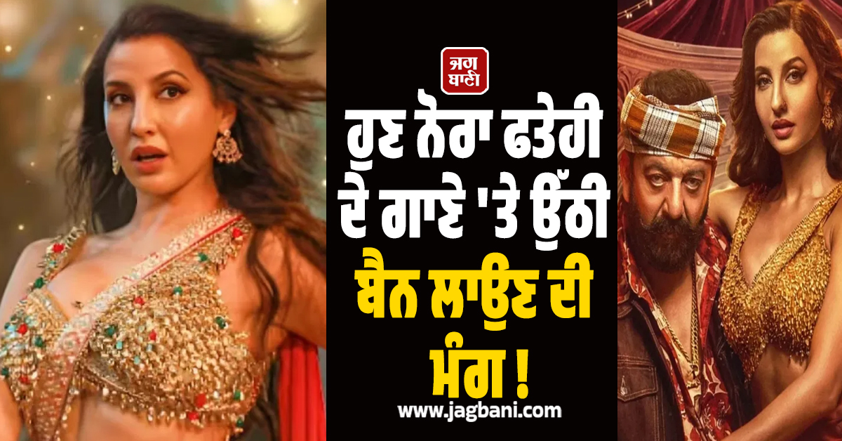 ਹੁਣ ਨੋਰਾ ਫਤੇਹੀ ਦੇ ਗਾਣੇ 'ਤੇ ਉੱਠੀ ਬੈਨ ਲਾਉਣ ਦੀ ਮੰਗ ! ਅਸ਼ਲੀਲਤਾ ਨੂੰ ਲੈ ਕੇ ਭਖ਼ਿਆ ਵਿਵਾਦ