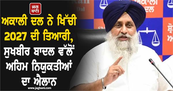 akali dal sukhbir singh badal new appointments