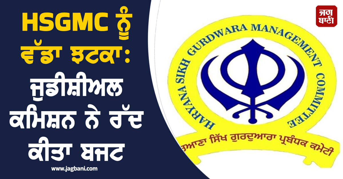 HSGMC ਨੂੰ ਵੱਡਾ ਝਟਕਾ: ਜੁਡੀਸ਼ੀਅਲ ਕਮਿਸ਼ਨ ਨੇ ਰੱਦ ਕੀਤਾ ਬਜਟ