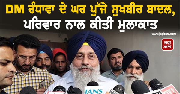 sukhbir badal reaches dm randhawa s house meets family