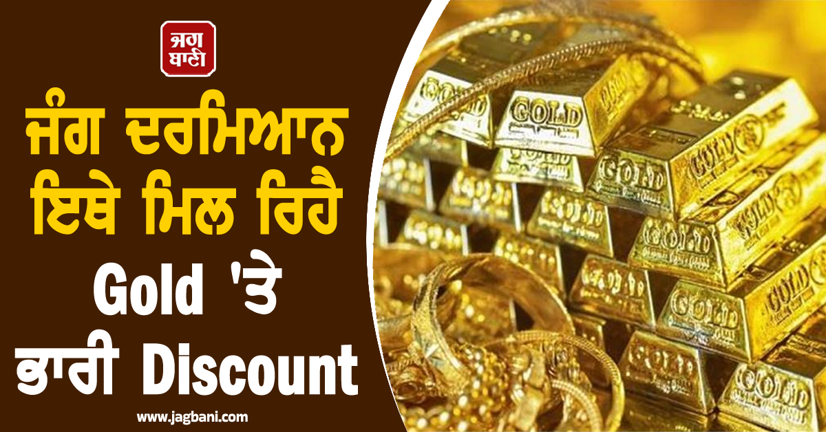 ਜੰਗ ਦਰਮਿਆਨ ਇਥੇ ਮਿਲ ਰਿਹੈ ਸੋਨਾ 'ਤੇ ਭਾਰੀ Discount, ਕਾਰਨ ਜਾਣ ਹੋਵੋਗੇ ਹੈਰਾਨ