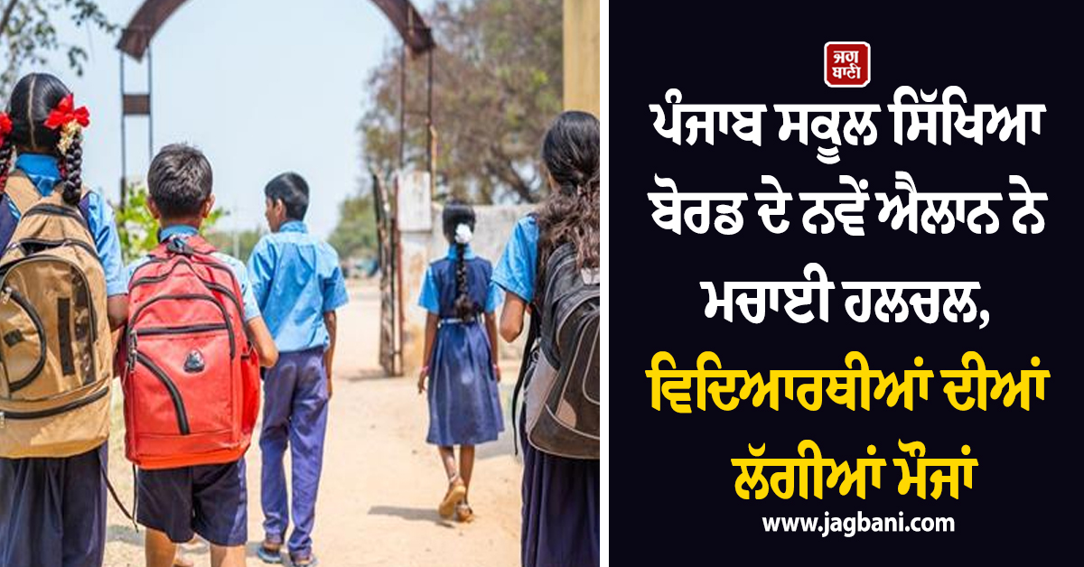 ਪੰਜਾਬ ਸਕੂਲ ਸਿੱਖਿਆ ਬੋਰਡ ਦੇ ਨਵੇਂ ਐਲਾਨ ਨੇ ਮਚਾਈ ਹਲਚਲ, ਵਿਦਿਆਰਥੀਆਂ ਦੀਆਂ ਲੱਗੀਆਂ ਮੌਜਾਂ