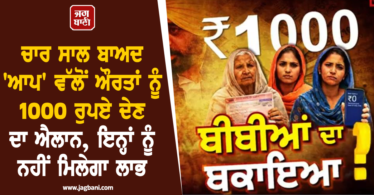 ਚਾਰ ਸਾਲ ਬਾਅਦ 'ਆਪ' ਵੱਲੋਂ ਔਰਤਾਂ ਨੂੰ 1000 ਰੁਪਏ ਦੇਣ ਦਾ ਐਲਾਨ, ਇਨ੍ਹਾਂ ਬੀਬੀਆਂ ਨਹੀਂ ਮਿਲੇਗਾ ਲਾਭ