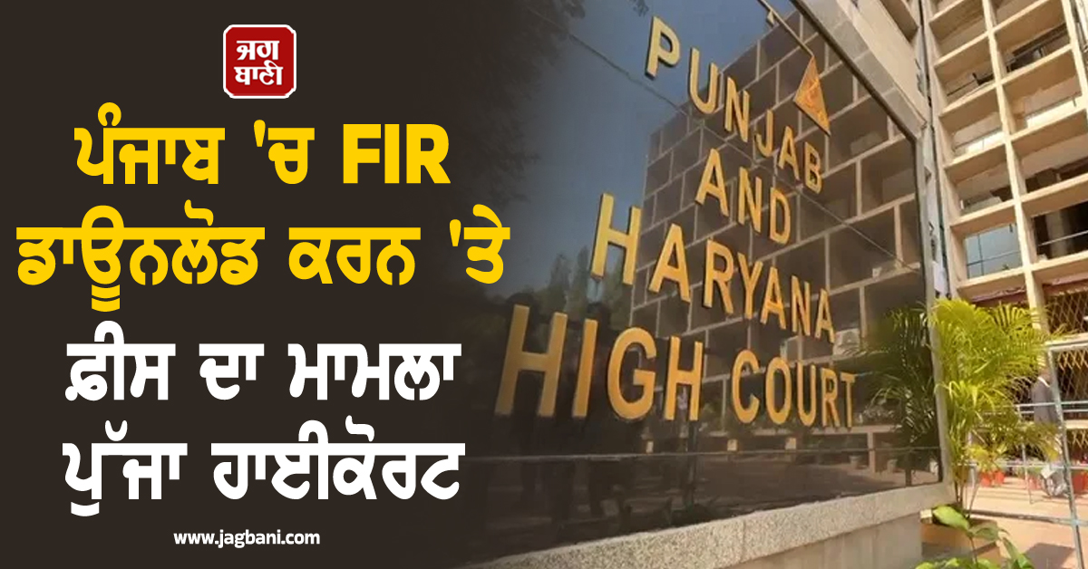 ਪੰਜਾਬ 'ਚ FIR ਡਾਊਨਲੋਡ ਕਰਨ 'ਤੇ ਫ਼ੀਸ ਦਾ ਮਾਮਲਾ ਪੁੱਜਾ ਹਾਈਕੋਰਟ, ਪੜ੍ਹੋ ਕੀ ਹੈ ਪੂਰੀ ਖ਼ਬਰ