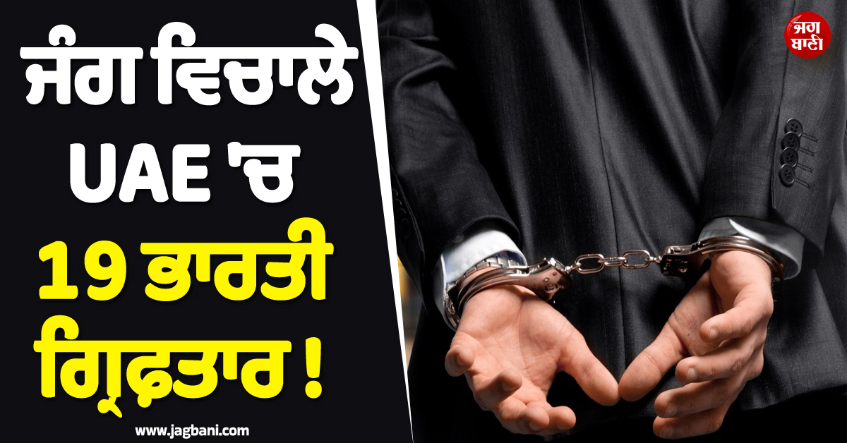 ਜੰਗ ਵਿਚਾਲੇ UAE ''ਚ 19 ਭਾਰਤੀ ਗ੍ਰਿਫ਼ਤਾਰ ! ਜਾਣੋ ਕਿਉਂ ਹੋਈ ਇਹ ਸਖ਼ਤ ਕਾਰਵਾਈ