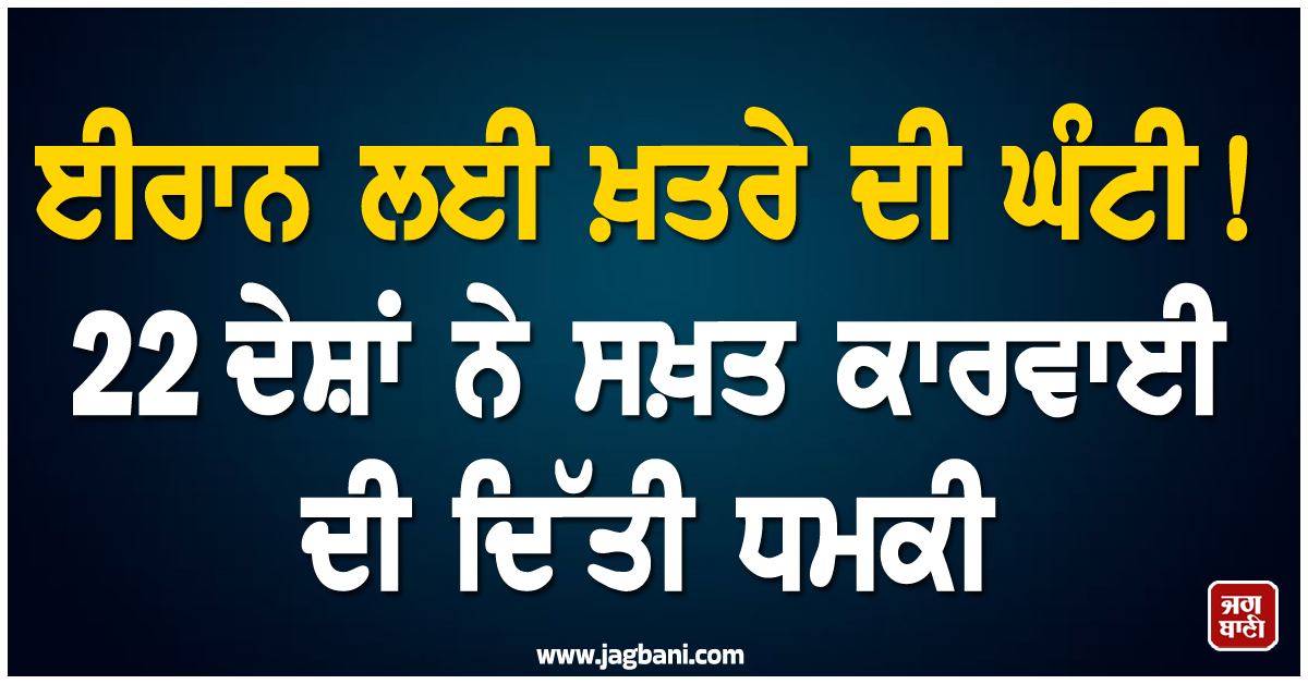 ਈਰਾਨ ਲਈ ਖ਼ਤਰੇ ਦੀ ਘੰਟੀ! 22 ਦੇਸ਼ਾਂ ਨੇ ਸਖ਼ਤ ਕਾਰਵਾਈ ਦੀ ਦਿੱਤੀ ਧਮਕੀ
