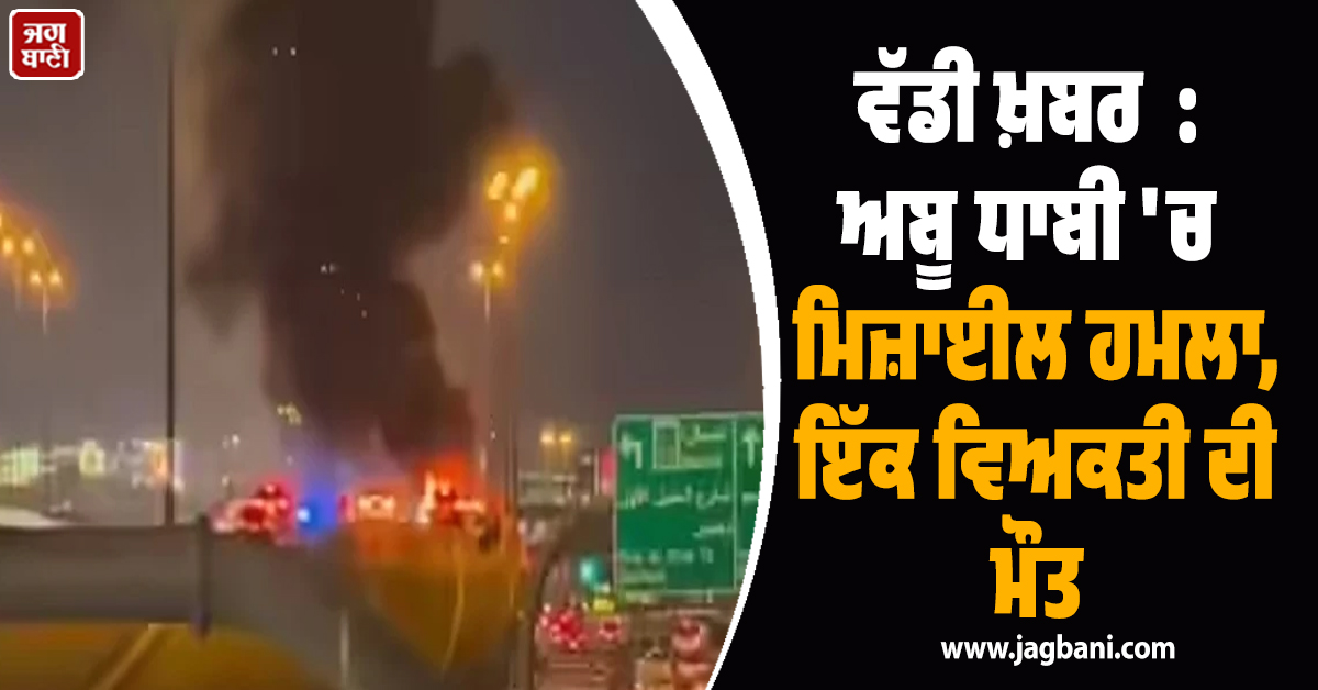 ਵੱਡੀ ਖ਼ਬਰ  : ਅਬੂ ਧਾਬੀ 'ਚ ਮਿਜ਼ਾਈਲ ਹਮਲਾ, ਇੱਕ ਵਿਅਕਤੀ ਦੀ ਮੌਤ