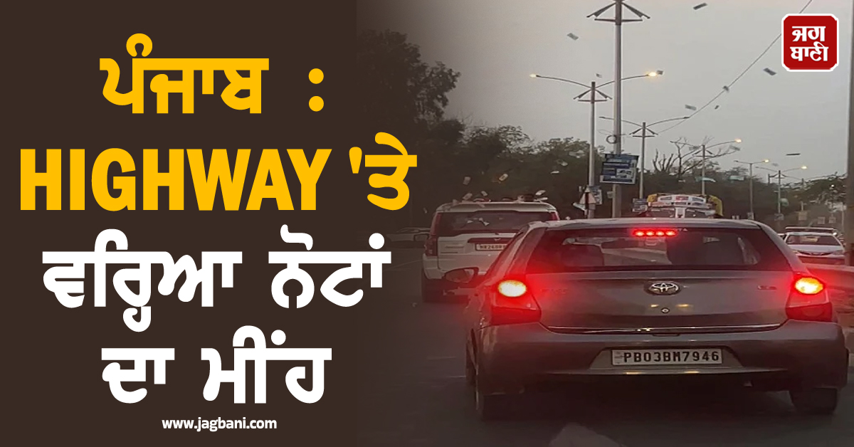 ਪੰਜਾਬ : HIGHWAY 'ਤੇ ਵਰ੍ਹਿਆ ਨੋਟਾਂ ਦਾ ਮੀਂਹ, ਖੜ੍ਹ-ਖੜ੍ਹ ਦੇਖਣ ਲੱਗੇ ਲੋਕ, ਹੈਰਾਨ ਕਰੇਗੀ ਆਹ ਵੀਡੀਓ