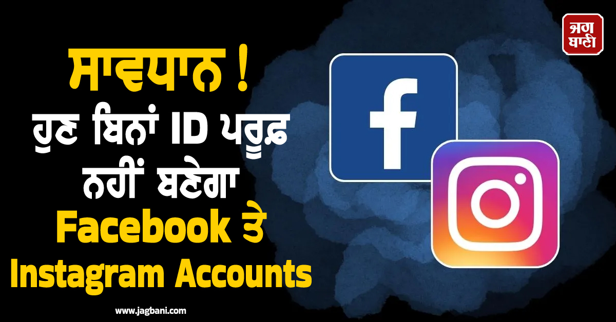 ਸਾਵਧਾਨ! ਹੁਣ ਬਿਨਾਂ ID ਪਰੂਫ਼ ਨਹੀਂ ਬਣੇਗਾ Facebook ਤੇ Instagram Accounts, ਕਾਰਨ...