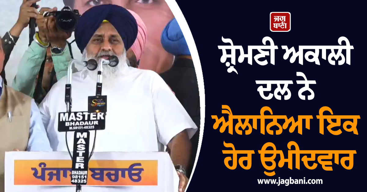 ਸ਼੍ਰੋਮਣੀ ਅਕਾਲੀ ਦਲ ਨੇ ਐਲਾਨਿਆ ਇਕ ਹੋਰ ਉਮੀਦਵਾਰ, 27 ਦੀਆਂ ਚੋਣਾਂ ਦੀ ਖਿੱਚੀ ਤਿਆਰੀ