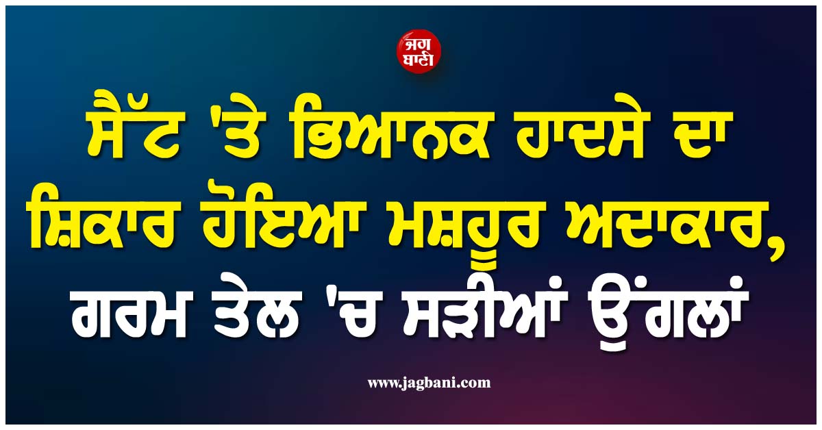 ਸੈੱਟ ''ਤੇ ਭਿਆਨਕ ਹਾਦਸੇ ਦਾ ਸ਼ਿਕਾਰ ਹੋਇਆ ਮਸ਼ਹੂਰ ਅਦਾਕਾਰ, ਗਰਮ ਤੇਲ ''ਚ ਸੜੀਆਂ ਉਂਗਲਾਂ