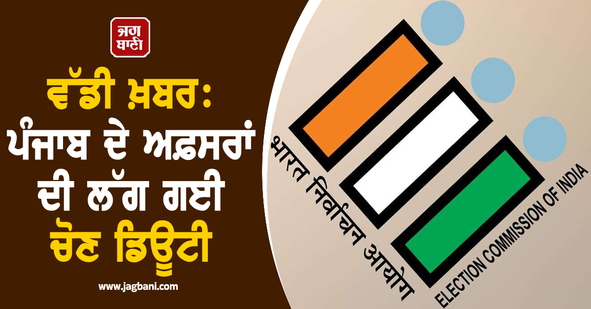 ਵੱਡੀ ਖ਼ਬਰ: ਪੰਜਾਬ ਦੇ ਅਫ਼ਸਰਾਂ ਦੀ ਲੱਗ ਗਈ ਚੋਣ ਡਿਊਟੀ, IAS ਤੇ IPS ਅਫ਼ਸਰਾਂ ਲਈ ਨਵੇਂ ਹੁਕਮ ਜਾਰੀ