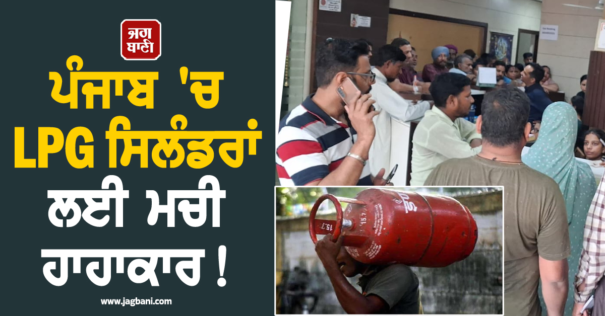 ਪੰਜਾਬ ''ਚ LPG ਸਿਲੰਡਰਾਂ ਲਈ ਮਚੀ ਹਾਹਾਕਾਰ! ਲੱਗ ਗਈਆਂ ਲੰਮੀਆਂ ਲਾਈਨਾਂ