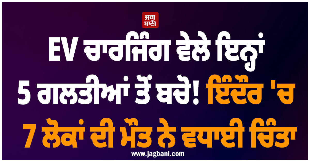 EV ਚਾਰਜਿੰਗ ਵੇਲੇ ਇਨ੍ਹਾਂ 5 ਗਲਤੀਆਂ ਤੋਂ ਬਚੋ! ਇੰਦੌਰ ''ਚ 7 ਲੋਕਾਂ ਦੀ ਮੌਤ ਨੇ ਵਧਾਈ ਚਿੰਤਾ
