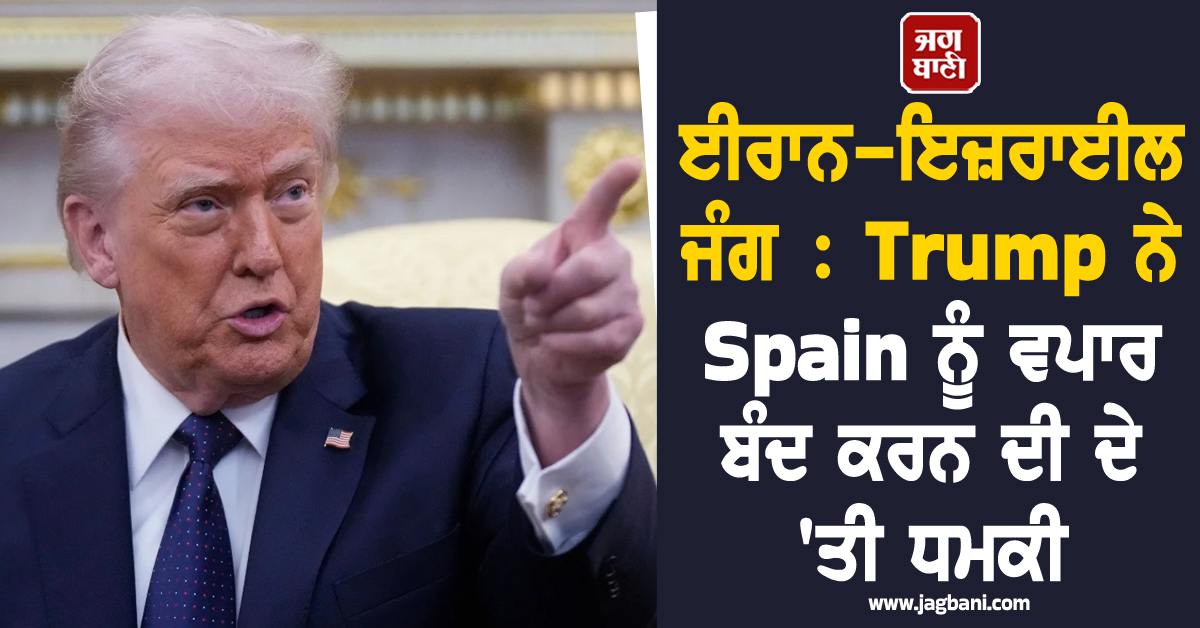 Spain ਨਹੀਂ ਕਰਨ ਦੇਵੇਗਾ ਫੌਜੀ ਟਿਕਾਣਿਆਂ ਦੀ ਵਰਤੋਂ, Trump ਨੇ ਵਪਾਰ ਬੰਦ ਕਰਨ ਦੀ ਦੇ 'ਤੀ ਧਮਕੀ