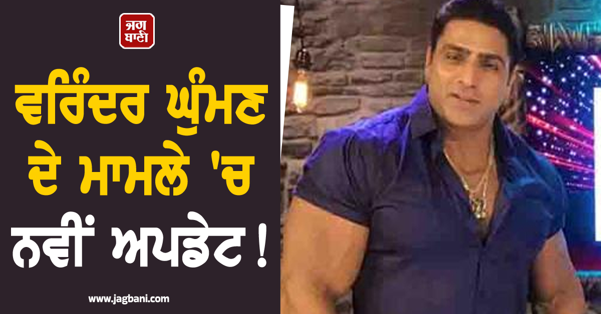 ਵਰਿੰਦਰ ਘੁੰਮਣ ਦੇ ਮਾਮਲੇ ''ਚ ਨਵੀਂ ਅਪਡੇਟ! ਡਾਕਟਰਾਂ ਦੀ ਰਿਪੋਰਟ ''ਚ ਮੌਤ ਬਾਰੇ ਹੋਇਆ ਸਨਸਨੀਖੇਜ਼ ਖ਼ੁਲਾਸਾ