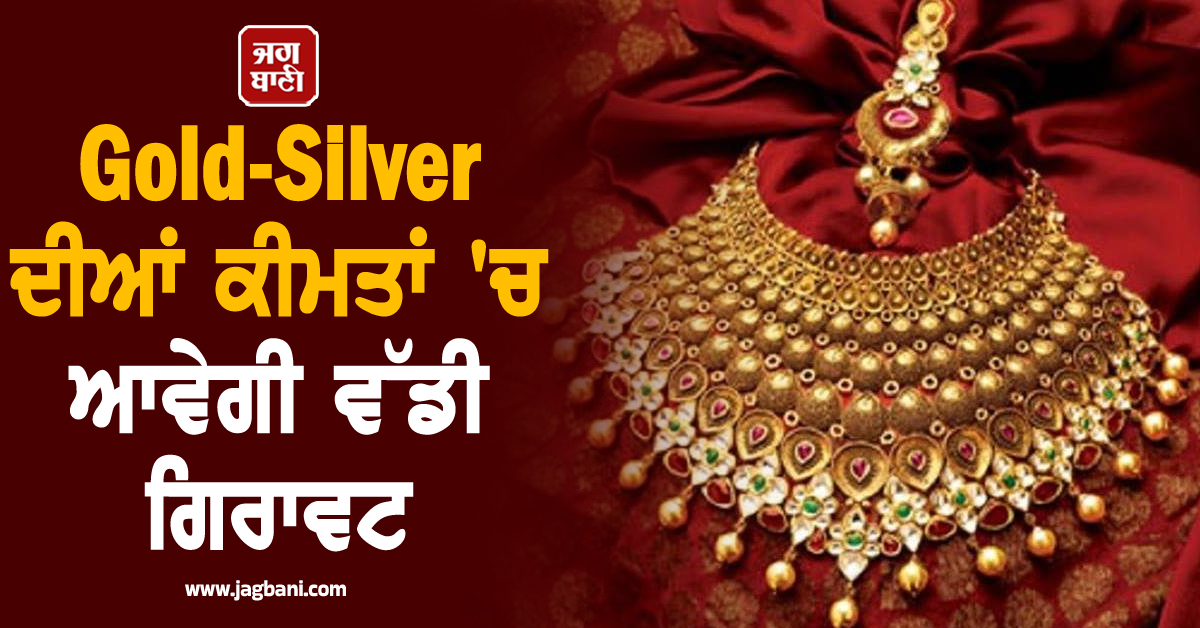Gold-Silver ਦੀਆਂ ਕੀਮਤਾਂ ''ਚ ਆਵੇਗੀ ਵੱਡੀ ਗਿਰਾਵਟ!  ਜਾਣੋ ਕੀ ਕਹਿੰਦੇ ਨੇ ਮਾਹਰ